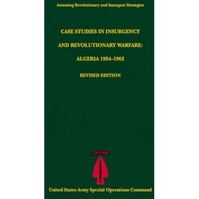 United Case Studies in Insurgency and Revolutionary Warfare: Algeria 1954–1962 Revised Edition (Assessing Revolutionary and Insurgent Strategies) United Case Studies in Insurgency and Revolutionary Warfare: Algeria 1954–1962 Revised Edition (Assessing Revolutionary and Insurgent Strategies)
