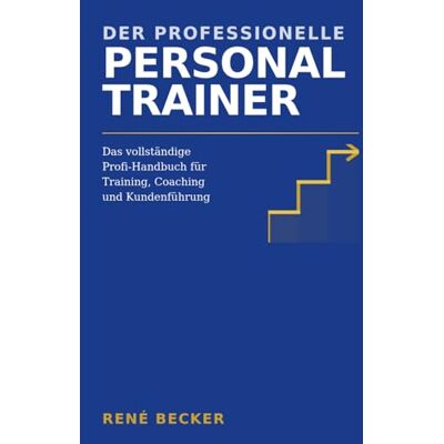 Becker Der professionelle Personal Trainer: Das vollständige Profi-Handbuch für Training, Coaching und Kundenführung Becker Der professionelle Personal Trainer: Das vollständige Profi-Handbuch für Training, Coaching und Kundenführung