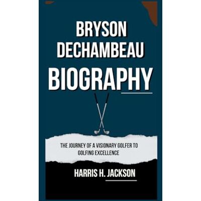 Jackson BRYSON DECHAMBEAU BIOGRAPHY: THE JOURNEY OF A VISIONARY GOLFER TO GOLFING EXCELLENCE Jackson BRYSON DECHAMBEAU BIOGRAPHY: THE JOURNEY OF A VISIONARY GOLFER TO GOLFING EXCELLENCE