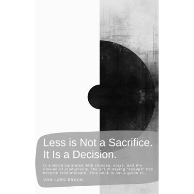 Braun Less is Not a Sacrifice. It Is a Decision.: In a world saturated with choices, noise, and the illusion of productivity, the act of saying “enough” has ... revolutionäre. This book is not a guide to… Braun Less is Not a Sacrifice. It Is a Decision.: In a world saturated with choices, noise, and the illusion of productivity, the act of saying “enough” has ... revolutionäre. This book is not a guide to…