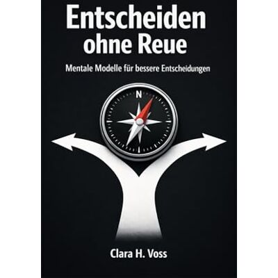 Voss Entscheiden ohne Reue: Mentale Modelle und klare Frameworks für bessere Entscheidungen im Alltag und Beruf Voss Entscheiden ohne Reue: Mentale Modelle und klare Frameworks für bessere Entscheidungen im Alltag und Beruf