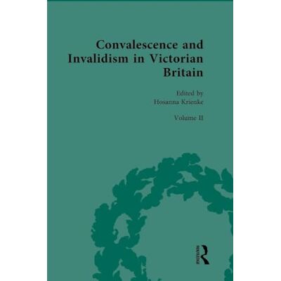 Routledge Convalescence and Invalidism in Victorian Britain: Volume II: The Opportunities of Invalidism (Nineteenth-Century Science, Technology and Medicine: Sources and Documents) Routledge Convalescence and Invalidism in Victorian Britain: Volume II: The Opportunities of Invalidism (Nineteenth-Century Science, Technology and Medicine: Sources and Documents)