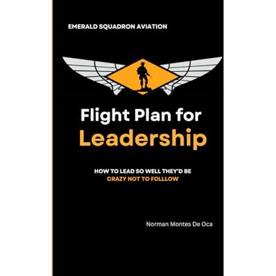 Norman Flight Plan For Leadership: How to lead so well they’d be crazy not to follow Norman Flight Plan For Leadership: How to lead so well they’d be crazy not to follow