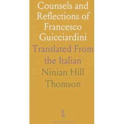Thomson Counsels and Reflections of Francesco Guicciardini: Translated From the Italian Thomson Counsels and Reflections of Francesco Guicciardini: Translated From the Italian