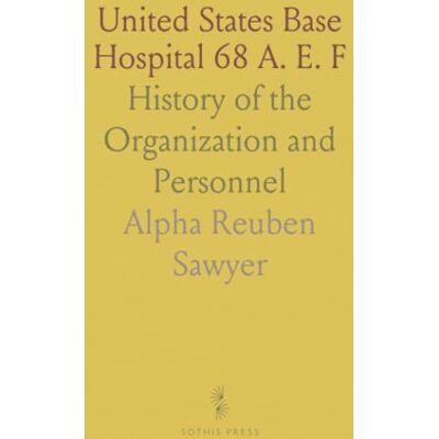 Alpha United States Base Hospital 68 A. E. F: History of the Organization and Personnel Alpha United States Base Hospital 68 A. E. F: History of the Organization and Personnel