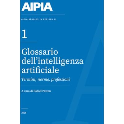 Glossario dell'intelligenza artificiale: Termini, norme, professioni (AIPIA Studies in Applied AI) Glossario dell'intelligenza artificiale: Termini, norme, professioni (AIPIA Studies in Applied AI)