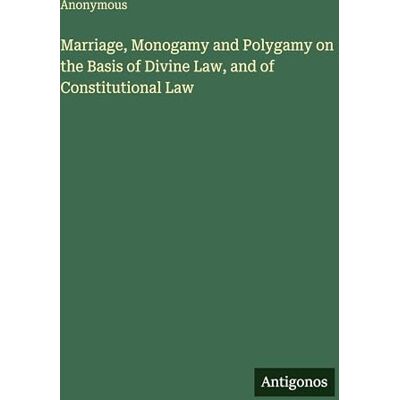 Anonymous Marriage, Monogamy and Polygamy on the Basis of Divine Law, and of Constitutional Law Anonymous Marriage, Monogamy and Polygamy on the Basis of Divine Law, and of Constitutional Law