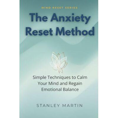 Stanley The Anxiety Reset Method: Simple Techniques to Calm Your Mind and Regain Emotional Balance (Mind Reset Series) Stanley The Anxiety Reset Method: Simple Techniques to Calm Your Mind and Regain Emotional Balance (Mind Reset Series)