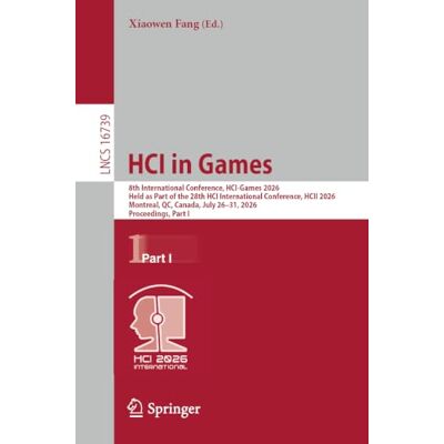 Springer HCI in Games: 8th International Conference, HCI-Games 2026, Held as Part of the 28th HCI International Conference, HCII 2026, Montreal, QC, Canada, ... I: 16739 (Lecture Notes in Computer Science) Springer HCI in Games: 8th International Conference, HCI-Games 2026, Held as Part of the 28th HCI International Conference, HCII 2026, Montreal, QC, Canada, ... I: 16739 (Lecture Notes in Computer Science)