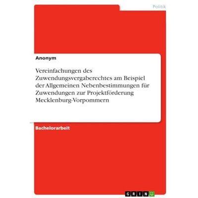 Anonymous Vereinfachungen des Zuwendungsvergaberechtes am Beispiel der Allgemeinen Nebenbestimmungen für Zuwendungen zur Projektförderung Mecklenburg-Vorpommern Anonymous Vereinfachungen des Zuwendungsvergaberechtes am Beispiel der Allgemeinen Nebenbestimmungen für Zuwendungen zur Projektförderung Mecklenburg-Vorpommern