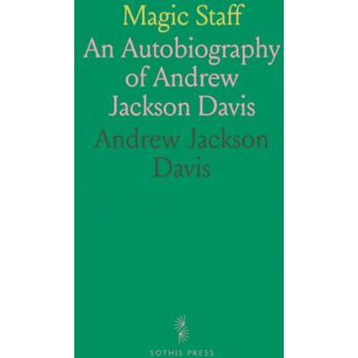 Magic Staff: An Autobiography of Andrew Jackson Davis Magic Staff: An Autobiography of Andrew Jackson Davis