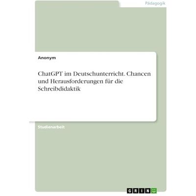 Anonymous ChatGPT im Deutschunterricht. Chancen und Herausforderungen für die Schreibdidaktik Anonymous ChatGPT im Deutschunterricht. Chancen und Herausforderungen für die Schreibdidaktik