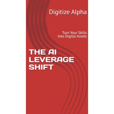 Alpha THE AI LEVERAGE SHIFT: Turn Your Skills Into Digital Assets Alpha THE AI LEVERAGE SHIFT: Turn Your Skills Into Digital Assets