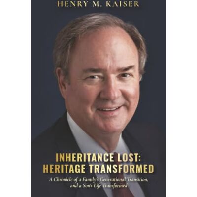 Kaiser Inheritance Lost: Heritage Transformed: A Chronicle of a Family's Generational Transition, and a Son's Life Transformed Kaiser Inheritance Lost: Heritage Transformed: A Chronicle of a Family's Generational Transition, and a Son's Life Transformed