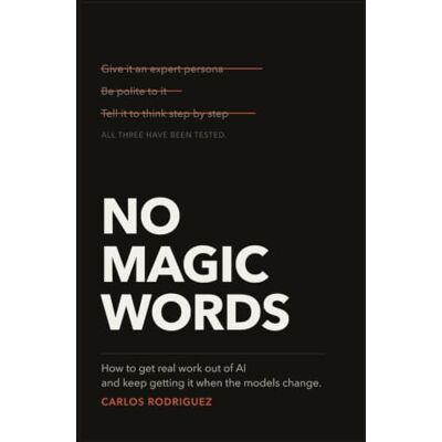 Rodriguez No Magic Words: How to Get Real Work Out of AI and Keep Getting It When the Models Change Rodriguez No Magic Words: How to Get Real Work Out of AI and Keep Getting It When the Models Change