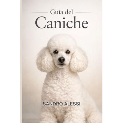 Alessi Guía del Caniche: Manual esencial para Toy, Mini y Estándar: alimentación, salud, conducta, adiestramiento y cuidados diarios Alessi Guía del Caniche: Manual esencial para Toy, Mini y Estándar: alimentación, salud, conducta, adiestramiento y cuidados diarios