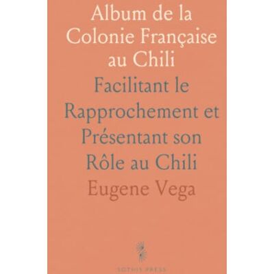Vega+ Album de la Colonie Française au Chili: Facilitant le Rapprochement et Présentant son Rôle au Chili Vega+ Album de la Colonie Française au Chili: Facilitant le Rapprochement et Présentant son Rôle au Chili