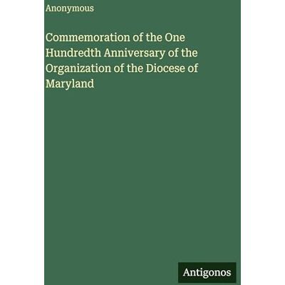 Anonymous Commemoration of the One Hundredth Anniversary of the Organization of the Diocese of Maryland Anonymous Commemoration of the One Hundredth Anniversary of the Organization of the Diocese of Maryland