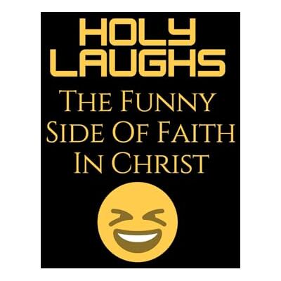 ART Holy Laughs: The Funny Side of Faith in Christ ART Holy Laughs: The Funny Side of Faith in Christ