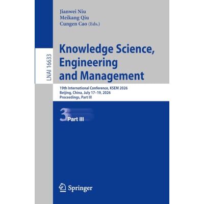 Springer Knowledge Science, Engineering and Management: 19th International Conference, KSEM 2026, Beijing, China, July 17–19, 2026, Proceedings, Part III: 16633 (Lecture Notes in Artificial Intelligence) Springer Knowledge Science, Engineering and Management: 19th International Conference, KSEM 2026, Beijing, China, July 17–19, 2026, Proceedings, Part III: 16633 (Lecture Notes in Artificial Intelligence)