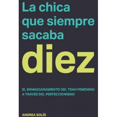 Solis La Chica que Siempre Sacaba Diez: El enmascaramiento del TDAH femenino a través del perfeccionismo: por qué la chica más organizada de la clase era la que más necesitaba ayuda Solis La Chica que Siempre Sacaba Diez: El enmascaramiento del TDAH femenino a través del perfeccionismo: por qué la chica más organizada de la clase era la que más necesitaba ayuda