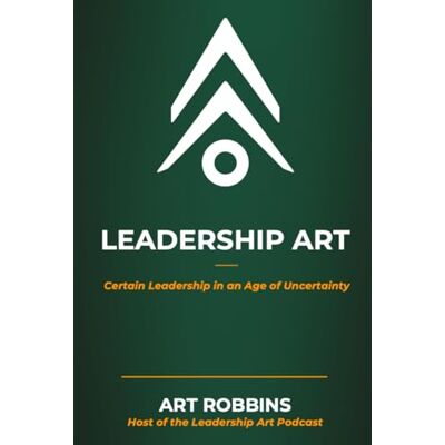 Leadership Art: Certain Leadership in an Age of Uncertainty Leadership Art: Certain Leadership in an Age of Uncertainty