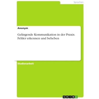 Anonymous Gelingende Kommunikation in der Praxis. Fehler erkennen und beheben Anonymous Gelingende Kommunikation in der Praxis. Fehler erkennen und beheben