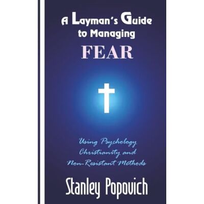 Stanley A Layman’s Guide to Managing Fear: Using Psychology, Christianity, and Non-Resistant Methods Stanley A Layman’s Guide to Managing Fear: Using Psychology, Christianity, and Non-Resistant Methods