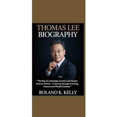 Roland THOMAS LEE BIOGRAPHY: “The Rise of a Strategic Investor and Modern Finance Thinker A Journey through Investing, Finance and Wealth Creation” Roland THOMAS LEE BIOGRAPHY: “The Rise of a Strategic Investor and Modern Finance Thinker A Journey through Investing, Finance and Wealth Creation”
