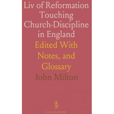 Milton Liv of Reformation Touching Church-Discipline in England: Edited With Notes, and Glossary Milton Liv of Reformation Touching Church-Discipline in England: Edited With Notes, and Glossary