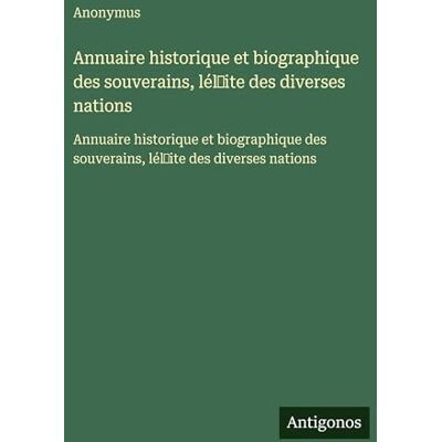 Anonymous Annuaire historique et biographique des souverains, lél̕ite des diverses nations: Annuaire historique et biographique des souverains, lél̕ite des diverses nations Anonymous Annuaire historique et biographique des souverains, lél̕ite des diverses nations: Annuaire historique et biographique des souverains, lél̕ite des diverses nations