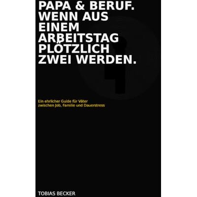 Becker Papa & Beruf. Wenn aus einem Arbeitstag plötzlich zwei werden.: Ein ehrlicher Guide für Väter zwischen Job, Familie und Dauerstress Becker Papa & Beruf. Wenn aus einem Arbeitstag plötzlich zwei werden.: Ein ehrlicher Guide für Väter zwischen Job, Familie und Dauerstress
