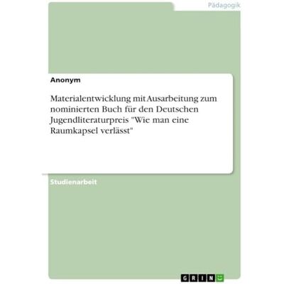 Anonymous Materialentwicklung mit Ausarbeitung zum nominierten Buch für den Deutschen Jugendliteraturpreis "Wie man eine Raumkapsel verlässt Anonymous Materialentwicklung mit Ausarbeitung zum nominierten Buch für den Deutschen Jugendliteraturpreis "Wie man eine Raumkapsel verlässt