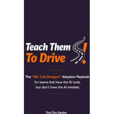 Toni Teach Them to Drive: My AI Adoption Playbook for Teams That Have the Tools But Not the Mindset Toni Teach Them to Drive: My AI Adoption Playbook for Teams That Have the Tools But Not the Mindset