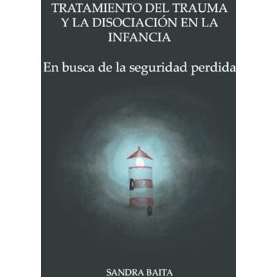 Baita, Sandra Tratamiento del Trauma y la Disociación en la Infancia: Parte 1. En busca de la seguridad perdida. Baita, Sandra Tratamiento del Trauma y la Disociación en la Infancia: Parte 1. En busca de la seguridad perdida.
