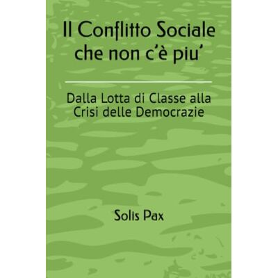 Solis Il Conflitto Sociale che non c’è piu’: Dalla Lotta di Classe alla Crisi delle Democrazie Solis Il Conflitto Sociale che non c’è piu’: Dalla Lotta di Classe alla Crisi delle Democrazie