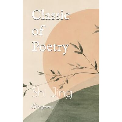 Anonymous Classic of Poetry: Shi Jing Anonymous Classic of Poetry: Shi Jing