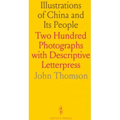 Thomson Illustrations of China and Its People: Two Hundred Photographs with Descriptive Letterpress Thomson Illustrations of China and Its People: Two Hundred Photographs with Descriptive Letterpress