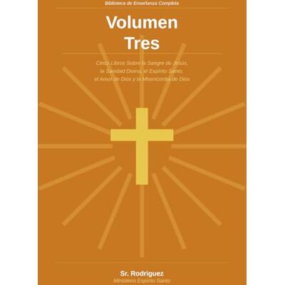 Rodriguez Ministerio Espíritu Santo: Biblioteca de Enseñanza Completa Volumen Tres — Cinco Libros Sobre la Sangre de Jesús, la Sanidad Divina, el Espíritu Santo, el Amor de Dios y la Misericordia de Dios Rodriguez Ministerio Espíritu Santo: Biblioteca de Enseñanza Completa Volumen Tres — Cinco Libros Sobre la Sangre de Jesús, la Sanidad Divina, el Espíritu Santo, el Amor de Dios y la Misericordia de Dios