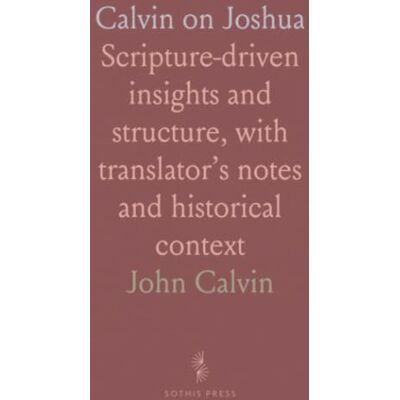 Calvin on Joshua: Scripture-driven insights and structure, with translator’s notes and historical context Calvin on Joshua: Scripture-driven insights and structure, with translator’s notes and historical context