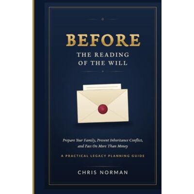 Norman Before the Reading of the Will: Prepare Your Family, Prevent Inheritance Conflict, and Pass On More Than Money — A Practical Legacy Planning Guide Norman Before the Reading of the Will: Prepare Your Family, Prevent Inheritance Conflict, and Pass On More Than Money — A Practical Legacy Planning Guide