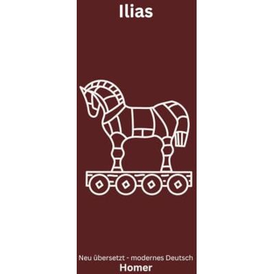 Homer Ilias: Das große Epos des Trojanischen Krieges modern neu übertragen nach Homer Ilias: Das große Epos des Trojanischen Krieges modern neu übertragen nach