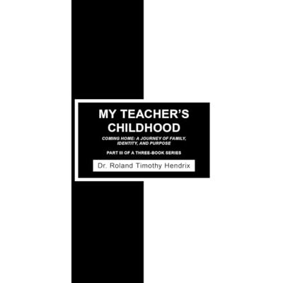 Roland MY TEACHER'S CHILDHOOD: COMING HOME: A JOURNEY OF FAMILY, IDENTITY, AND PURPOSE PART IIIOF A THREE-BOOK SERIES Roland MY TEACHER'S CHILDHOOD: COMING HOME: A JOURNEY OF FAMILY, IDENTITY, AND PURPOSE PART IIIOF A THREE-BOOK SERIES