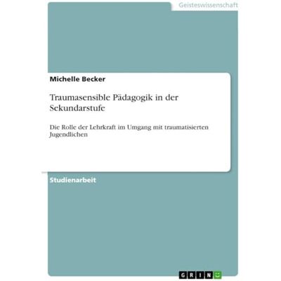 Becker Traumasensible Pädagogik in der Sekundarstufe: Die Rolle der Lehrkraft im Umgang mit traumatisierten Jugendlichen Becker Traumasensible Pädagogik in der Sekundarstufe: Die Rolle der Lehrkraft im Umgang mit traumatisierten Jugendlichen