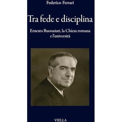 Acer Tra fede e disciplina. Ernesto Buonaiuti, la Chiesa romana e l'università (I libri di ) Acer Tra fede e disciplina. Ernesto Buonaiuti, la Chiesa romana e l'università (I libri di )