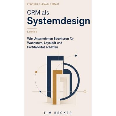 Becker CRM als Systemdesign: Wie Unternehmen Strukturen für Wachstum, Loyalität und Profitabilität schaffen Becker CRM als Systemdesign: Wie Unternehmen Strukturen für Wachstum, Loyalität und Profitabilität schaffen