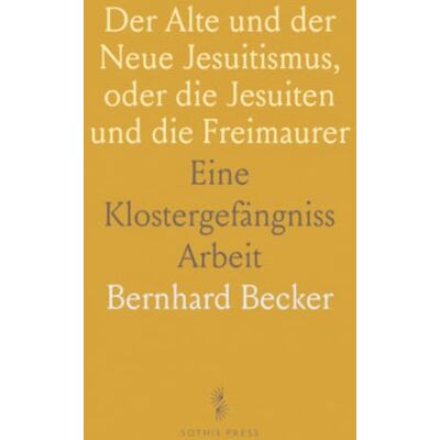 Becker Der Alte und der Neue Jesuitismus, oder die Jesuiten und die Freimaurer: Eine Klostergefängniss Arbeit Becker Der Alte und der Neue Jesuitismus, oder die Jesuiten und die Freimaurer: Eine Klostergefängniss Arbeit