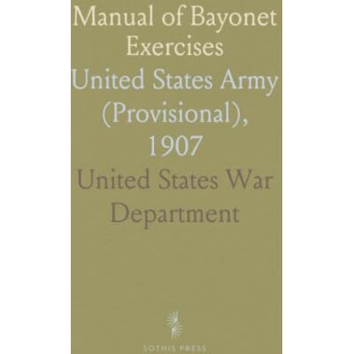 Manual of Bayonet Exercises: United States Army (Provisional), 1907 Manual of Bayonet Exercises: United States Army (Provisional), 1907