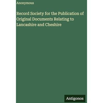 Anonymous Record Society for the Publication of Original Documents Relating to Lancashire and Cheshire Anonymous Record Society for the Publication of Original Documents Relating to Lancashire and Cheshire