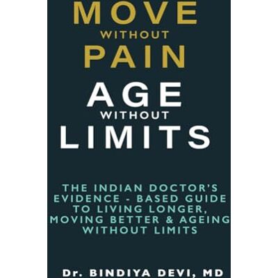 Devi MOVE WITHOUT PAIN, AGE WITHOUT LIMIT: THE INDIAN DOCTOR’S EVIDENCE BASED GUIDE TO LIVING LONGER, MOVING BETTER & AGEING WITHOUT LIMITS Devi MOVE WITHOUT PAIN, AGE WITHOUT LIMIT: THE INDIAN DOCTOR’S EVIDENCE BASED GUIDE TO LIVING LONGER, MOVING BETTER & AGEING WITHOUT LIMITS